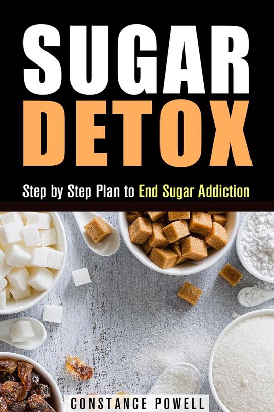 Sugar Detox: Step by Step Plan to End Sugar Addiction