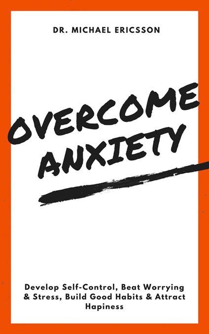 Overcome Anxiety: Develop Self-Control, Beat Worrying & Stress, Build Good Habits & Attract Hapiness