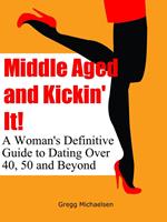 Middle Aged and Kickin' It!: A Woman’s Definitive Guide to Dating Over 40, 50 and Beyond