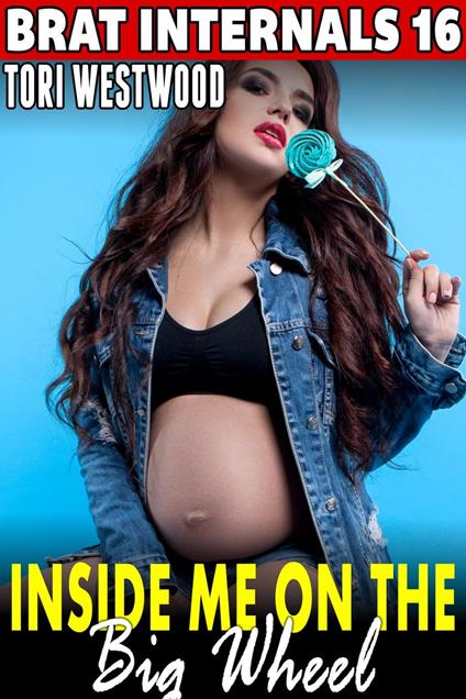 Inside Me On The Big Wheel : Brat Internals 16 (Alpha Male Erotica Age Gap Erotica Breeding Erotica XXX Erotica)