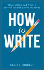 How to Write: How to start, and what to write if you don’t have any ideas