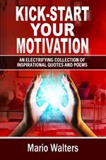 Kick-start Your Motivation: an Electrifying Collection of Inspirational Quotes And Poems