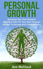 Personal Growth: Reaching Your True Potential: Making A Plan For Your Own Personal Journey To Success And Enlightenment