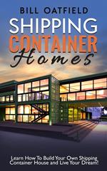 Shipping Container Homes: Learn How To Build Your Own Shipping Container House and Live Your Dream!