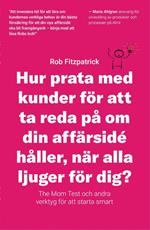 Hur Prata Med Kunder För Att Ta Reda På Om Din Affärsidé Håller, När Alla Ljuger För Dig?: The Mom Test Och Andra Verktyg För Kundutveckling