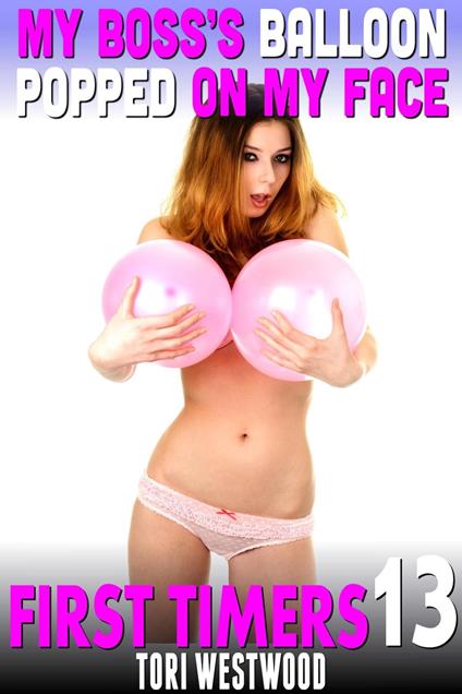 My Boss's Balloon Popped On My Face : First Timers 13 (First Time Erotica Rough Sex Erotica Age Gap Erotica)