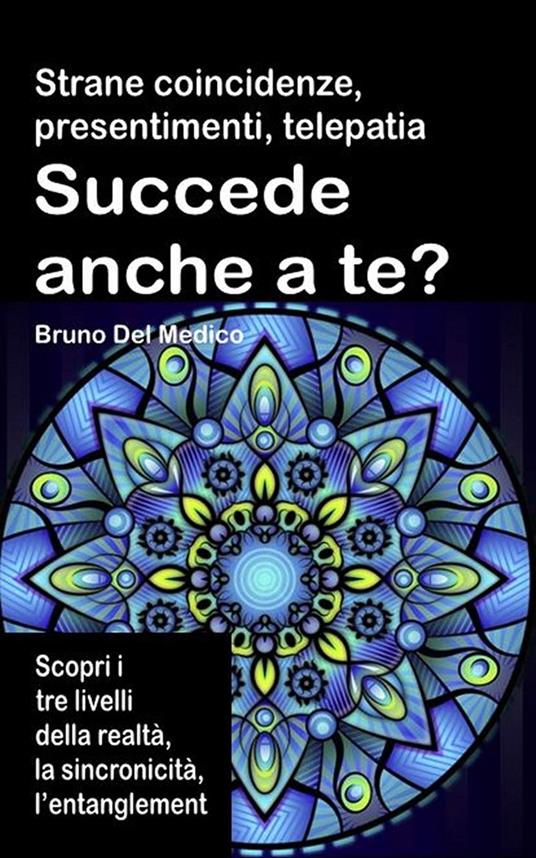 Strane coincidenze, presentimenti, telepatia Succede anche a te? Scopri i tre livelli della realtà, l’entanglement quantistico, gli archetipi e la sincronicità. - Bruno Del Medico - ebook