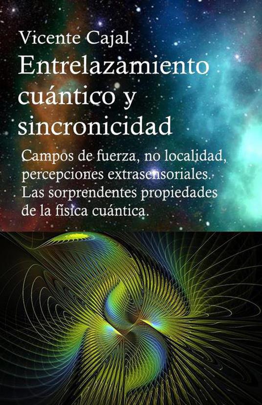 Entrelazamiento cuántico y sincronicidad. Campos de fuerza, no localidad, percepciones extrasensoriales. Las sorprendentes propiedades de la física cuántica.