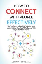 How To Connect With People Effectively - Tools & Tactics To Create Deeper & Long-Lasting Relationships