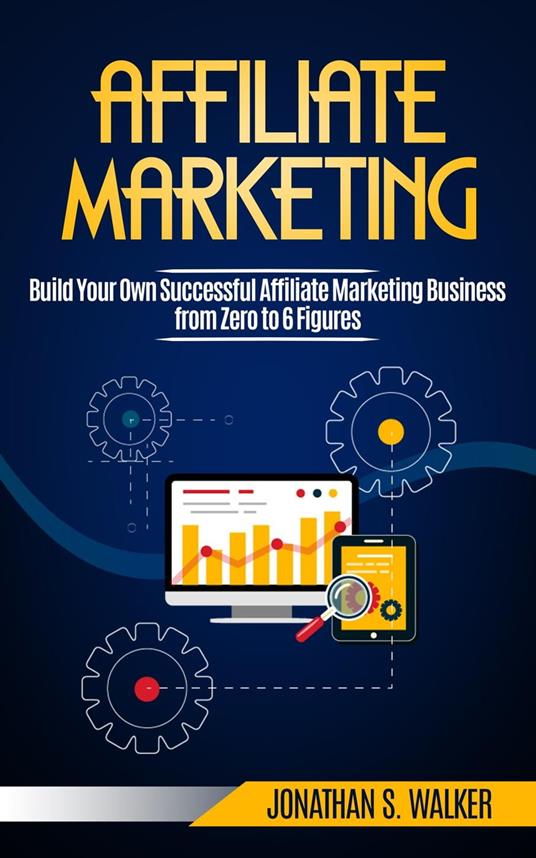 Affiliate Marketing: Build Your Own Successful Affiliate Marketing Business  from Zero to 6 Figures - S. Walker, Jonathan - Ebook in inglese - EPUB2 con  DRMFREE | IBS