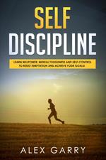 SELF DISCIPLINE Learn Willpower, Mental Toughness And Self-Control To Resist Temptation And Achieve Your Goals While Beating Procrastination. Everyday Habits You Need To Build The Success You Want.