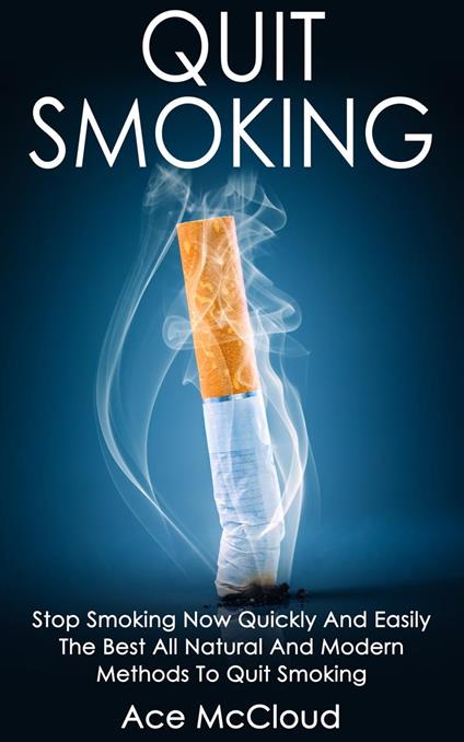 Quit Smoking: Stop Smoking Now Quickly And Easily: The Best All Natural And Modern Methods To Quit Smoking