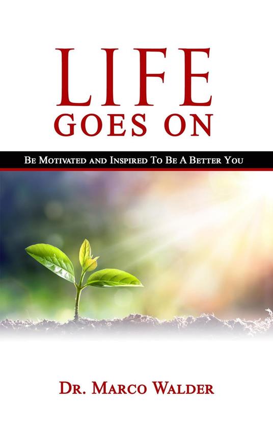 Life Goes On: Be Motivated and Inspired to Be a Better You