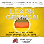 Learn German Effortlessly in No Time – Beginner’s Vocabulary and German Phrases Edition: Learn German FAST with Over 1,000 of the Best and Most Useful German Vocabulary Words and Phrases