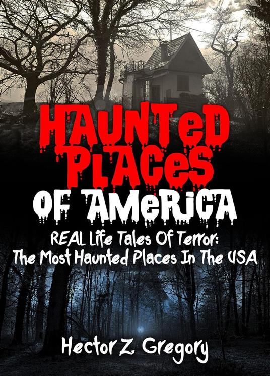 Haunted Places Of America: REAL Life Tales Of Terror: The Most Haunted Places In The USA