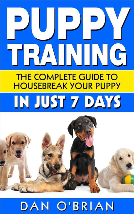 Puppy Training: The Complete Guide To Housebreak Your Puppy in Just 7 Days