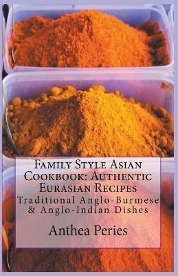 Family Style Asian Cookbook: Authentic Eurasian Recipes: Traditional Anglo-Burmese & Anglo-Indian - Anthea Peries - cover