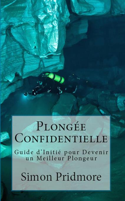 Plongée Confidentielle - Guide d’Initié pour Devenir un Meilleur Plongeur