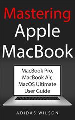 Mastering Apple MacBook - MacBook Pro, MacBook Air, MacOS Ultimate User Guide