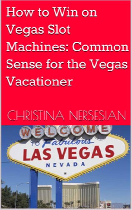 How to Win on Vegas Slot Machines: Common Sense for the Vegas Vacationer