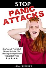 Stop Panic Attacks: Help Yourself Find Relief Without Medicine Pills; Attacking Anxiety Disorder Through Self Cures