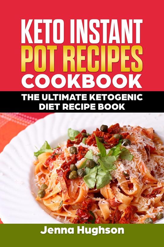 Keto Instant Pot Recipes Cookbook: The Ultimate Ketogenic Diet Recipe Book