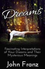 Dreams: Fascinating Interpretations of Your Dreams and Their Mysterious Meanings