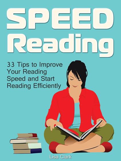 Speed Reading: 33 Tips to Improve Your Reading Speed and Start Reading Efficiently