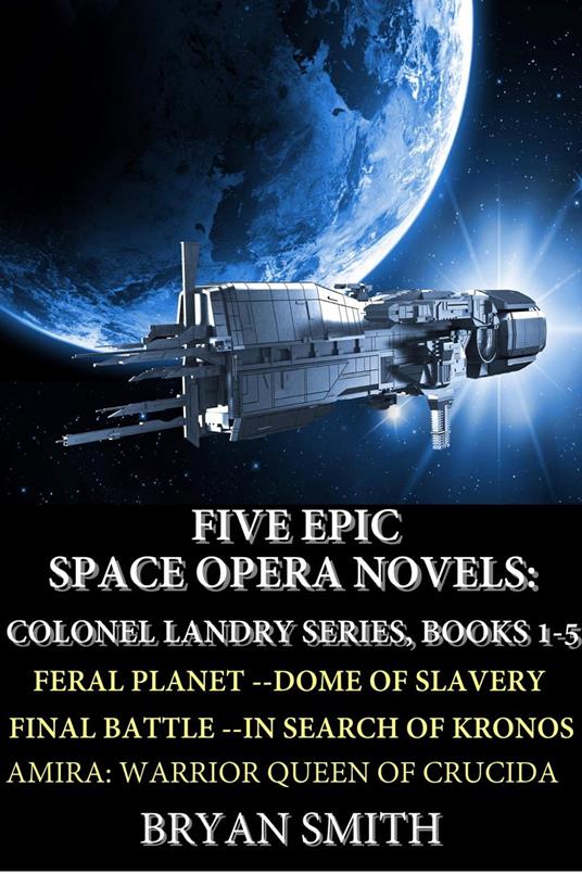 Five Epic Space Opera Novels: Feral Planet, Dome Of Slavery, Final Battle, In Search Of Kronos, Amira:Warrior Queen Of Crucida