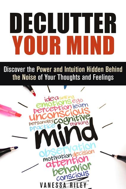 Declutter Your Mind: Discover the Power and Intuition Hidden Behind the Noise of Your Thoughts and Feelings