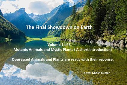 Volume 1 Of 5: Mutant Animals And Mystic Plants (a Short Introduction). Oppressed Animals And Plants Are Ready With Their Response!