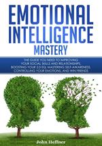 Emotional Intelligence Mastery: The Guide you need to Improving Your Social Skills and Relationships, Boosting Your 2.0 EQ, Mastering Self-Awareness, Controlling Your Emotions, and Win Friends