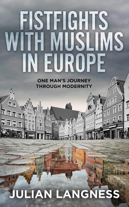 Fistfights with Muslims in Europe: One Man's Journey Through Modernity