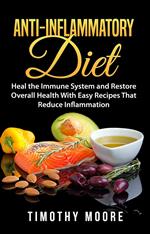 Anti-Inflammatory Diet: Heal the Immune System and Restore Overall Health With Easy Recipes That Reduce Inflammation