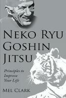 Neko Ryu Goshin Jitsu: Principles to Improve Your Life - Mel Clark - cover