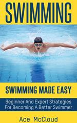 Swimming: Swimming Made Easy: Beginner and Expert Strategies For Becoming A Better Swimmer