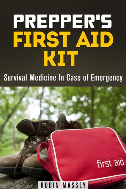 Prepper's First Aid Kit: Survival Medicine In Case of Emergency