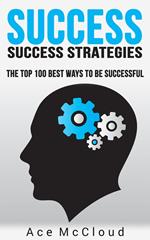 Success: Success Strategies: The Top 100 Best Ways To Be Successful