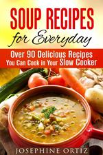 Soup Recipes for Everyday: Over 90 Delicious Recipes You Can Cook in Your Slow Cooker