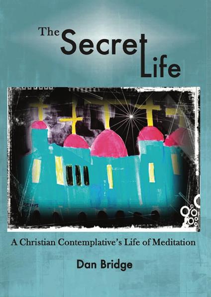 The Secret Life, A Christian Contemplative's Life of Meditation