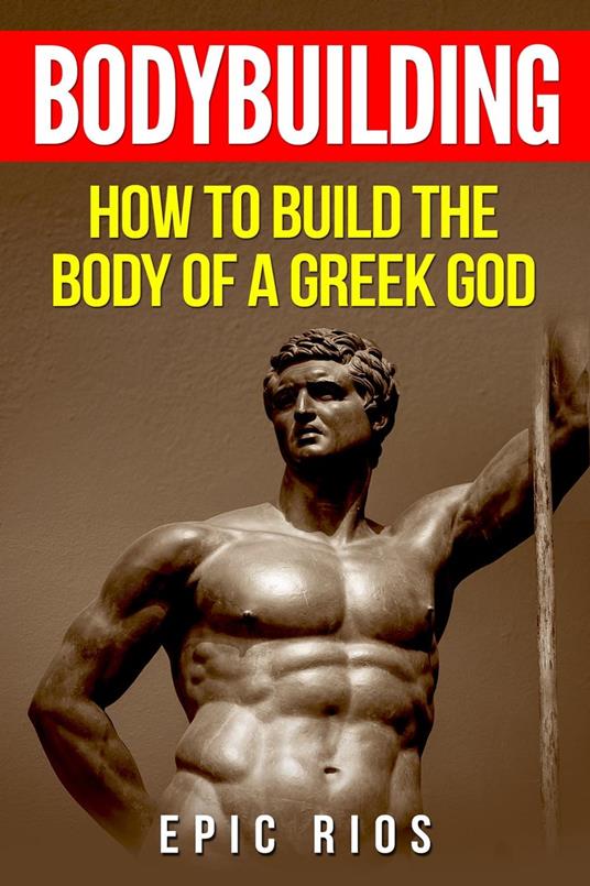 Bodybuilding: How to Build the Body of a Greek God