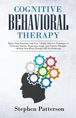 Cognitive Behavioral Therapy: Master Your Emotions with Over 7 Highly Effective Techniques to Overcome Anxiety, Depression, Anger, and Negative Thoughts - Retrain Your Brain Through CBT Psychotherapy