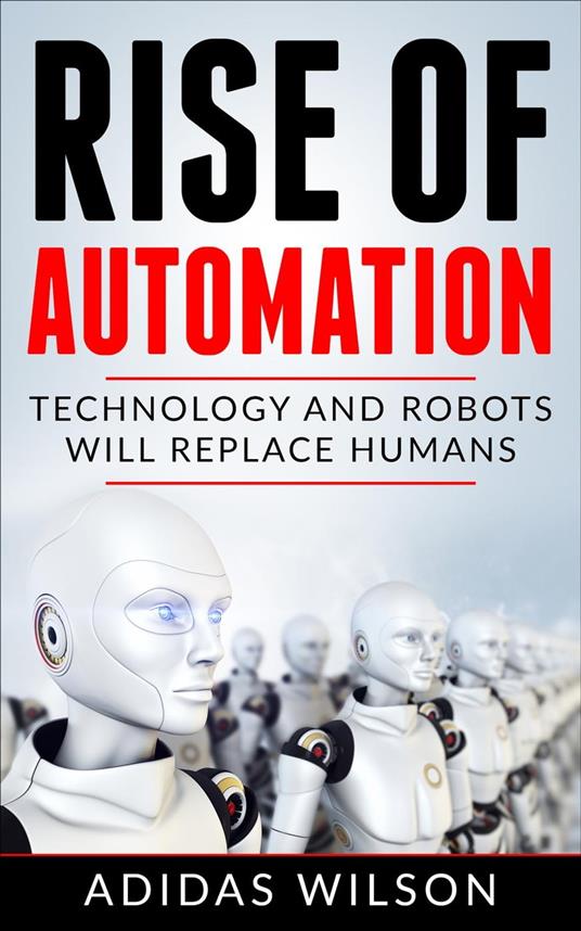 Rise of Automation - Technology and Robots Will Replace Humans