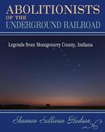 Abolitionists on the Underground Railroad: Legends from Montgomery County, Indiana