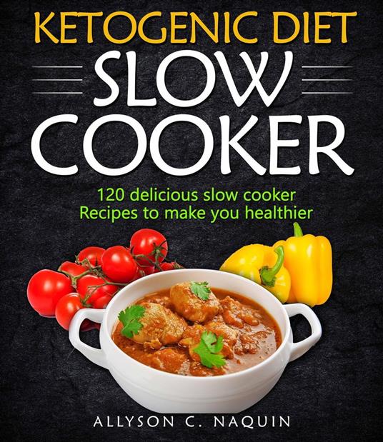 Ketogenic Diet Slow Cooker Cookbook: 120 Delicious Slow Cooker Recipes to Make You Helthier