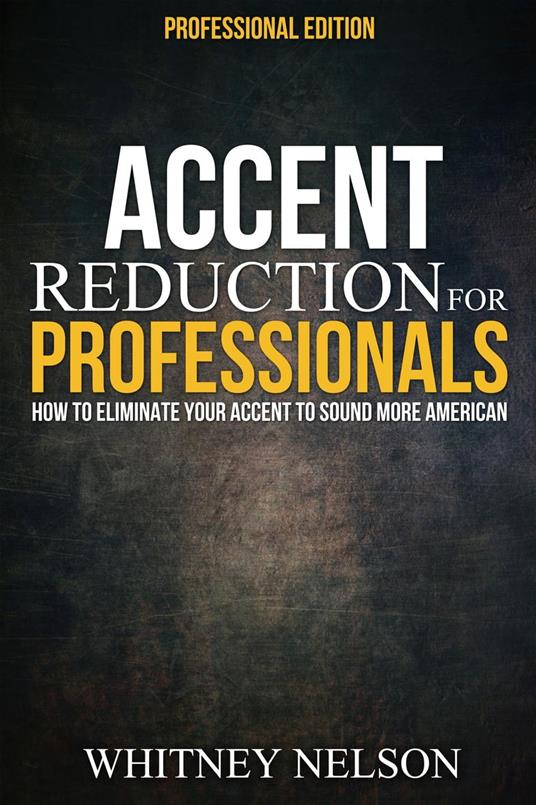 Accent Reduction For Professionals: How to Eliminate Your Accent to Sound More American