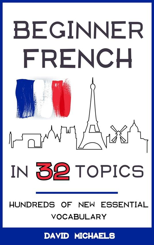 Beginner French in 32 Topics: Hundreds of New Essential Vocabulary