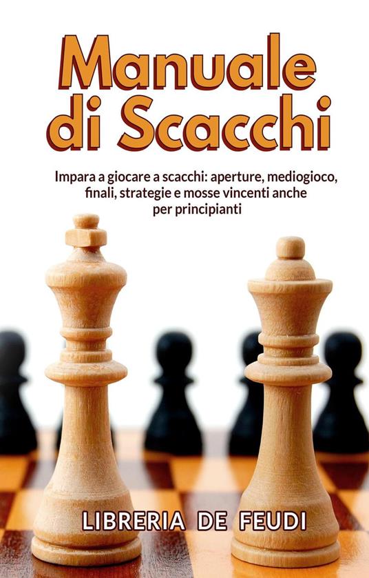 Manuale di Scacchi: Impara a giocare a scacchi: aperture, mediogioco,  finale, strategie e mosse vincenti anche per principianti - De Feudi,  Libreria - Ebook - EPUB2 con DRMFREE | IBS