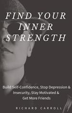 Find Your Inner Strength: Build Self-Confidence, Stop Depression & Insecurity, Stay Motivated & Get More Friends