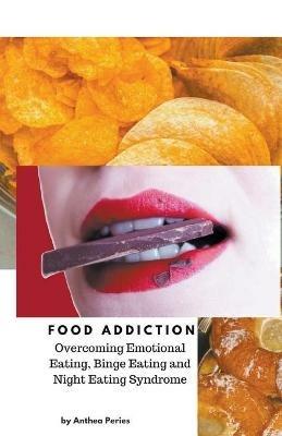 Food Addiction: Overcoming Emotional Eating, Binge Eating and Night Eating Syndrome - Anthea Peries - cover